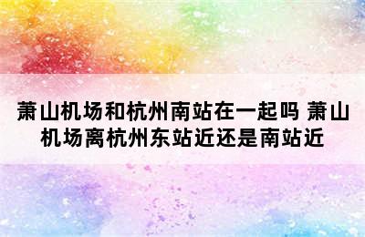 萧山机场和杭州南站在一起吗 萧山机场离杭州东站近还是南站近